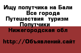 Ищу попутчика на Бали!!! - Все города Путешествия, туризм » Попутчики   . Нижегородская обл.